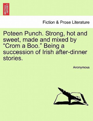 Kniha Poteen Punch. Strong, Hot and Sweet, Made and Mixed by "Crom a Boo." Being a Succession of Irish After-Dinner Stories. Anonymous