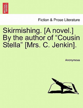 Könyv Skirmishing. [A Novel.] by the Author of "Cousin Stella" [Mrs. C. Jenkin]. Anonymous