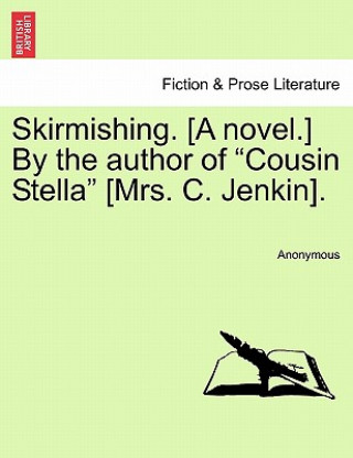 Knjiga Skirmishing. [A Novel.] by the Author of "Cousin Stella" [Mrs. C. Jenkin]. Anonymous