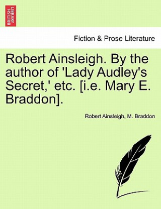 Kniha Robert Ainsleigh. by the Author of 'Lady Audley's Secret, ' Etc. [I.E. Mary E. Braddon]. Vol. I. M Braddon