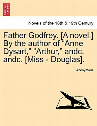 Kniha Father Godfrey. [a Novel.] by the Author of Anne Dysart, Arthur, Andc. Andc. [miss - Douglas]. Anonymous
