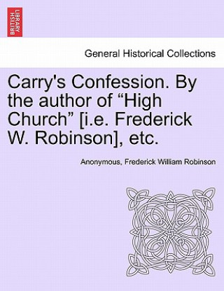 Carte Carry's Confession. by the Author of "High Church" [I.E. Frederick W. Robinson], Etc. Frederick William Robinson