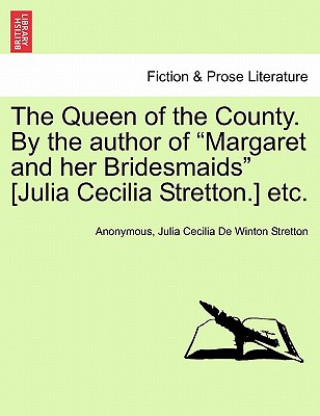 Kniha Queen of the County. by the Author of Margaret and Her Bridesmaids [Julia Cecilia Stretton.] Etc. Vol. I Julia Cecilia De Winton Stretton