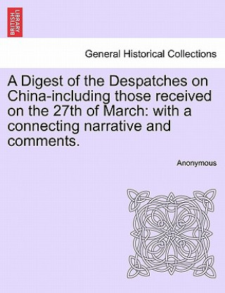 Livre Digest of the Despatches on China-Including Those Received on the 27th of March Anonymous