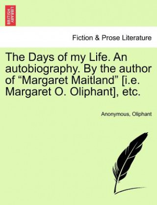 Carte Days of My Life. an Autobiography. by the Author of "Margaret Maitland" [I.E. Margaret O. Oliphant], Etc. Vol. I. Margaret Wilson Oliphant