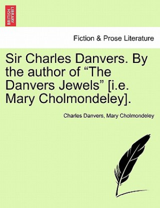 Książka Sir Charles Danvers. by the Author of "The Danvers Jewels" [I.E. Mary Cholmondeley]. Mary Cholmondeley