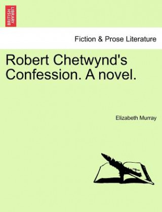 Kniha Robert Chetwynd's Confession. a Novel. Elizabeth Murray
