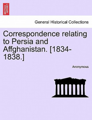 Carte Correspondence relating to Persia and Affghanistan. [1834-1838.] Anonymous