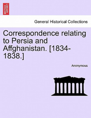 Kniha Correspondence relating to Persia and Affghanistan. [1834-1838.] Anonymous