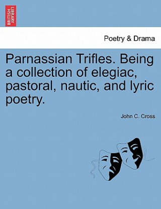 Knjiga Parnassian Trifles. Being a Collection of Elegiac, Pastoral, Nautic, and Lyric Poetry. John C Cross