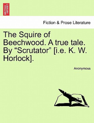Könyv Squire of Beechwood. a True Tale. by "Scrutator" [I.E. K. W. Horlock]. Anonymous