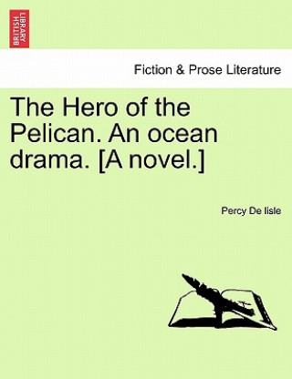 Kniha Hero of the Pelican. an Ocean Drama. [A Novel.] Percy De Lisle