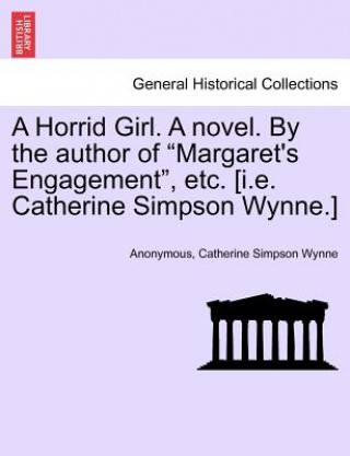 Kniha Horrid Girl. a Novel. by the Author of "Margaret's Engagement," Etc. [I.E. Catherine Simpson Wynne.] Catherine Simpson Wynne