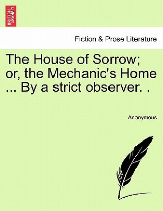 Kniha House of Sorrow; Or, the Mechanic's Home ... by a Strict Observer. . Anonymous