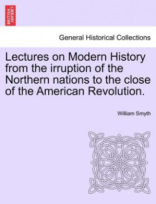 Libro Lectures on Modern History from the Irruption of the Northern Nations to the Close of the American Revolution. William Smyth