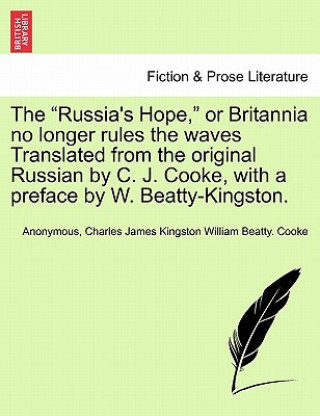 Knjiga Russia's Hope, or Britannia No Longer Rules the Waves Translated from the Original Russian by C. J. Cooke, with a Preface by W. Beatty-Kingston. Charles James Kingston William Be Cooke