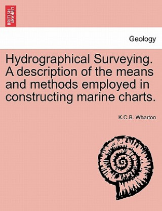 Kniha Hydrographical Surveying. a Description of the Means and Methods Employed in Constructing Marine Charts. K C B Wharton