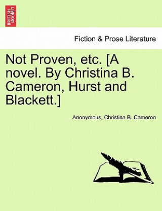 Knjiga Not Proven, Etc. [A Novel. by Christina B. Cameron, Hurst and Blackett.] Christina B Cameron