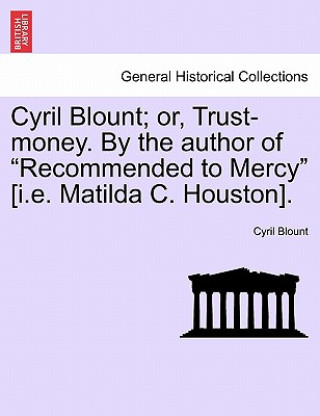 Könyv Cyril Blount; Or, Trust-Money. by the Author of "Recommended to Mercy" [I.E. Matilda C. Houston]. Cyril Blount