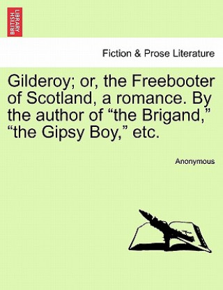 Carte Gilderoy; Or, the Freebooter of Scotland, a Romance. by the Author of the Brigand, the Gipsy Boy, Etc. Anonymous