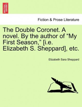Könyv Double Coronet. a Novel. by the Author of "My First Season," [I.E. Elizabeth S. Sheppard], Etc. Elizabeth Sara Sheppard
