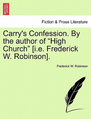 Könyv Carry's Confession. by the Author of "High Church" [I.E. Frederick W. Robinson]. Frederick W Robinson
