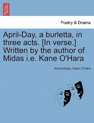 Książka April-Day, a Burletta, in Three Acts. [in Verse.] Written by the Author of Midas i.e. Kane O'Hara Kane O'Hara