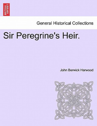 Kniha Sir Peregrine's Heir. Vol. I John Berwick Harwood