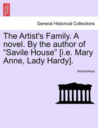 Kniha Artist's Family. a Novel. by the Author of "Savile House" [I.E. Mary Anne, Lady Hardy]. Anonymous