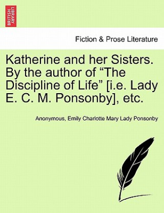 Kniha Katherine and Her Sisters. by the Author of "The Discipline of Life" [I.E. Lady E. C. M. Ponsonby], Etc. Lady Emily Charlotte Mary Ponsonby