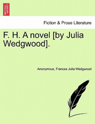 Kniha F. H. a Novel [By Julia Wedgwood]. Vol. I. Frances Julia Wedgwood