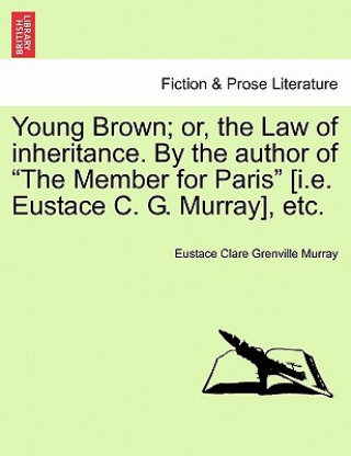 Kniha Young Brown; Or, the Law of Inheritance. by the Author of "The Member for Paris" [I.E. Eustace C. G. Murray], Etc. Vol. II Eustace Clare Grenville Murray