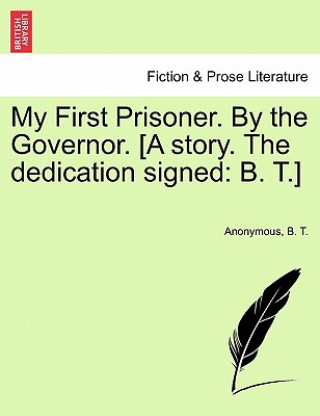 Kniha My First Prisoner. by the Governor. [A Story. the Dedication Signed B T