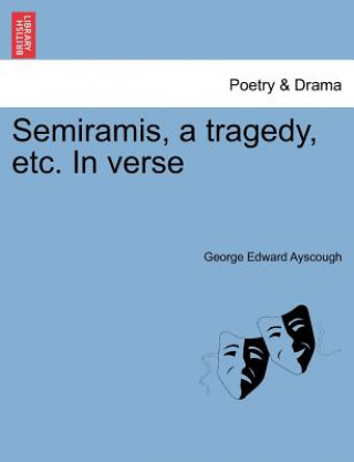 Kniha Semiramis, a Tragedy, Etc. in Verse George Edward Ayscough