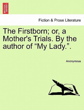 Kniha Firstborn; Or, a Mother's Trials. by the Author of "My Lady.." Anonymous