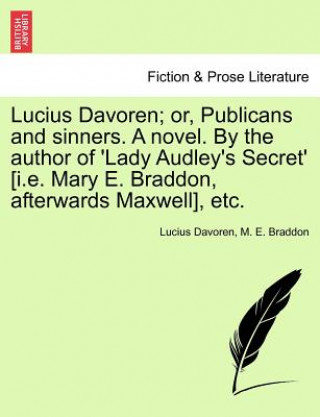 Könyv Lucius Davoren; Or, Publicans and Sinners. a Novel. by the Author of 'Lady Audley's Secret' [I.E. Mary E. Braddon, Afterwards Maxwell], Etc. Mary Elizabeth Braddon