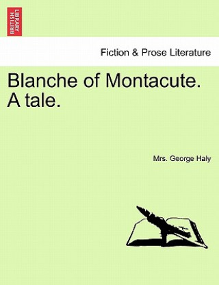 Kniha Blanche of Montacute. a Tale. a Second Edition. Vol. I. Mrs George Haly