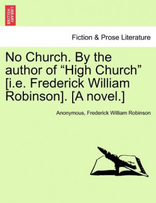 Knjiga No Church. by the Author of "High Church" [I.E. Frederick William Robinson]. [A Novel.] Frederick William Robinson