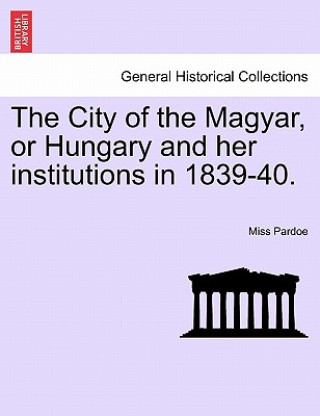 Kniha City of the Magyar, or Hungary and Her Institutions in 1839-40. Miss Pardoe
