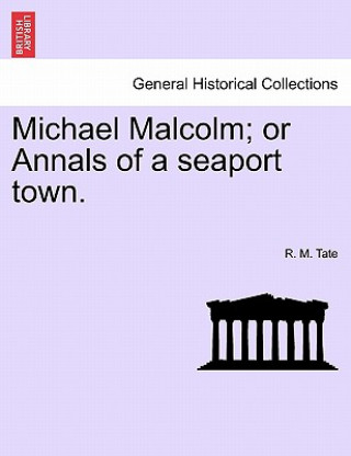 Kniha Michael Malcolm; Or Annals of a Seaport Town. R M Tate