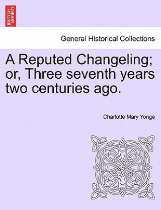 Βιβλίο Reputed Changeling; Or, Three Seventh Years Two Centuries Ago. Charlotte Mary Yonge