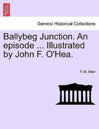 Carte Ballybeg Junction. an Episode ... Illustrated by John F. O'Hea. F M Allen