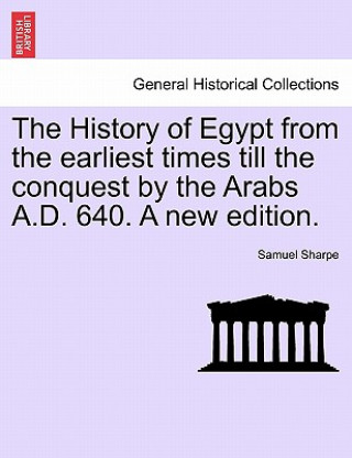 Libro History of Egypt from the Earliest Times Till the Conquest by the Arabs A.D. 640. a New Edition. Samuel Sharpe