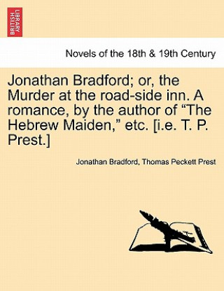 Książka Jonathan Bradford; Or, the Murder at the Road-Side Inn. a Romance, by the Author of the Hebrew Maiden, Etc. [I.E. T. P. Prest.] Thomas Peckett Prest