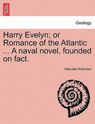 Könyv Harry Evelyn; Or Romance of the Atlantic ... a Naval Novel, Founded on Fact. Hercules Robinson