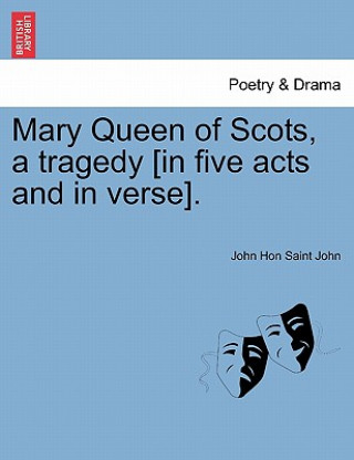 Книга Mary Queen of Scots, a Tragedy [In Five Acts and in Verse]. John Hon Saint John