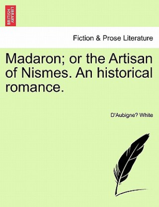 Kniha Madaron; Or the Artisan of Nismes. an Historical Romance. D'Aubigne White
