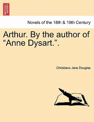 Kniha Arthur. by the Author of Anne Dysart.. Vol. I. Christiana Jane Douglas