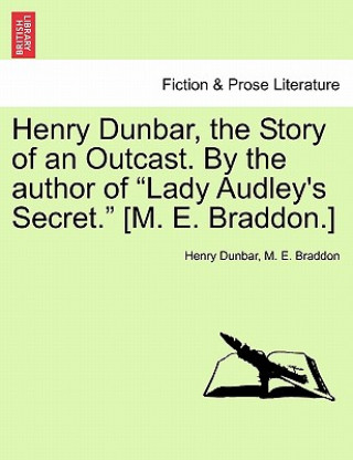 Book Henry Dunbar, the Story of an Outcast. by the Author of "Lady Audley's Secret." [M. E. Braddon.] Mary Elizabeth Braddon