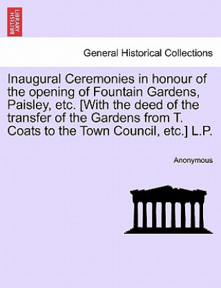 Carte Inaugural Ceremonies in Honour of the Opening of Fountain Gardens, Paisley, Etc. [With the Deed of the Transfer of the Gardens from T. Coats to the To Anonymous